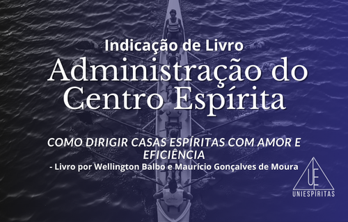Imagem de recomendação de livro com fundo de pessoas remando em equipe. Texto: Indicação de Livro – Administração do Centro Espírita: Como Dirigir Casas Espíritas com Amor e Eficiência. Livro por Wellington Balbo e Maurício Gonçalves de Moura. Logo UniEspíritas no canto inferior direito.